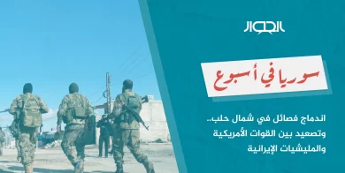 صورة سوريا في أسبوع: اندماج فصائل في شمال حلب.. وتصعيد بين القوات الأمريكية والمليشيات الإيرانية
